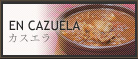 EN CAZUELA カスエラ料理